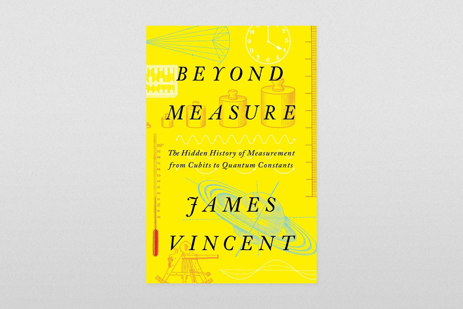 Beyond Measure- The Hidden History of Measurement from Cubits to Quantum Constants