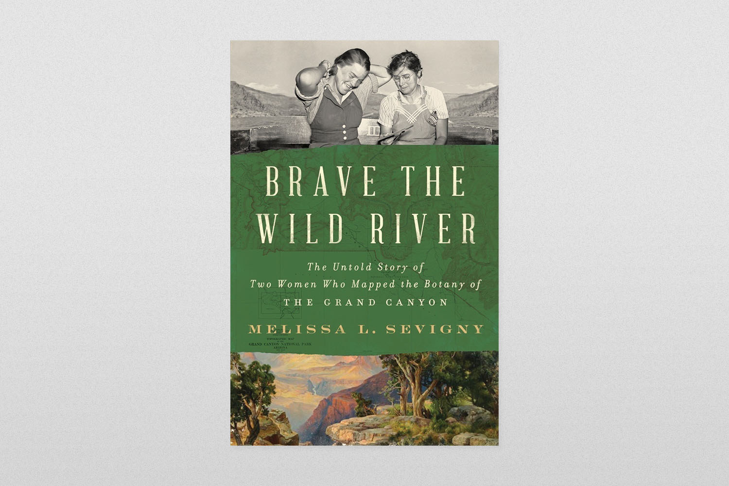 Brave the Wild River- The Untold Story of Two Women Who Mapped the Botany of the Grand Canyon by Melissa L. Sevigny