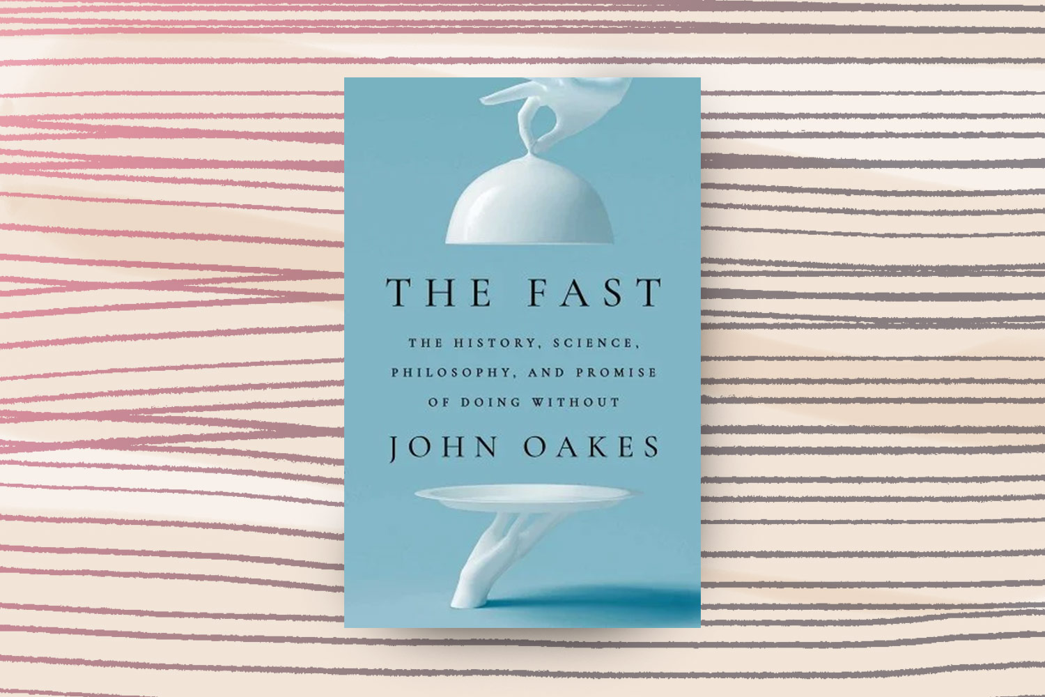 John Oakes, The Fast: The History, Science, Philosophy, and Promise of Doing Without