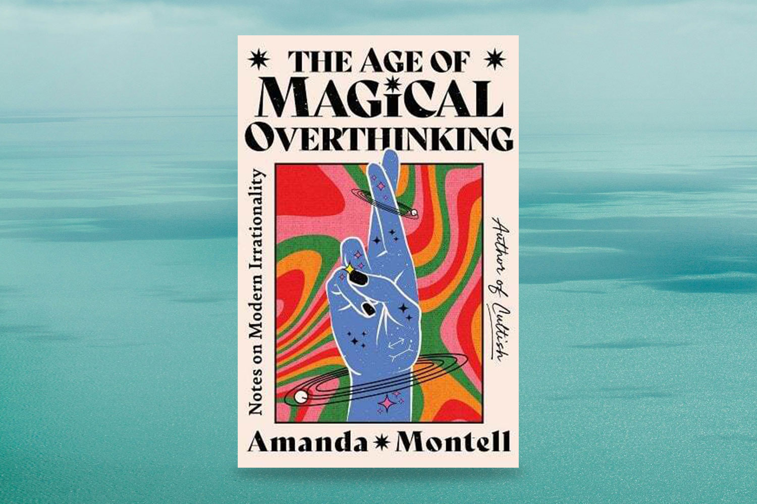 Amanda Montell, The Age of Magical Overthinking: Notes on Modern Irrationality