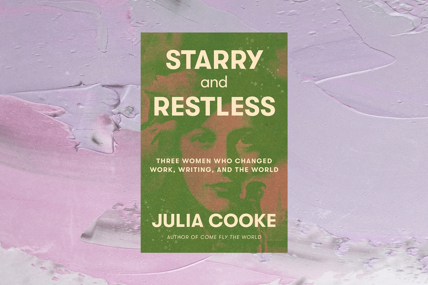Julia Cooke, Starry and Restless: Three Women Who Changed Work, Writing, and the World 